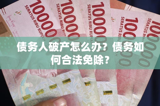 北京债务人破产怎么办？债务如何合法免除？
