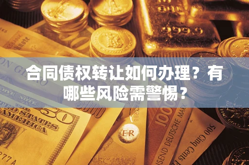 北京合同债权转让如何办理？有哪些风险需警惕？