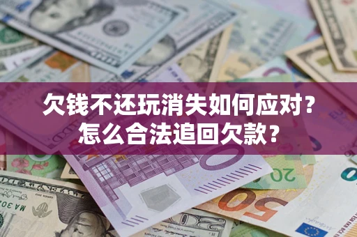 北京欠钱不还玩消失如何应对？怎么合法追回欠款？