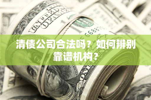 北京清债公司合法吗?如何辨别靠谱机构? 北京清债公司合法吗?如何辨别靠谱机构?