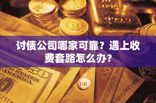 北京讨债公司哪家可靠？遇上收费套路怎么办？