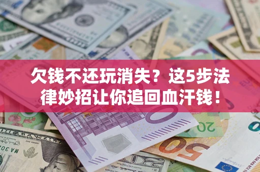 北京欠钱不还玩消失？这5步法律妙招让你追回血汗钱！