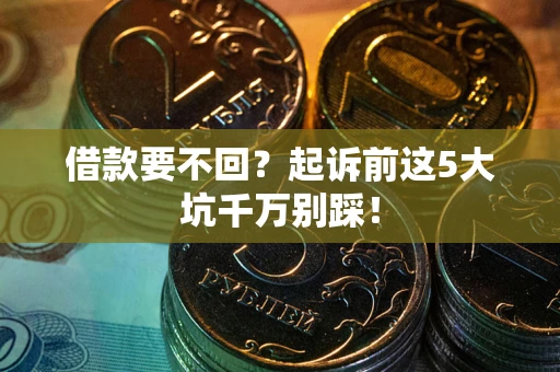 北京借款要不回？起诉前这5大坑千万别踩！
