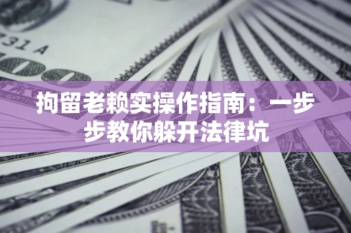 北京拘留老赖实操作指南：一步步教你躲开法律坑