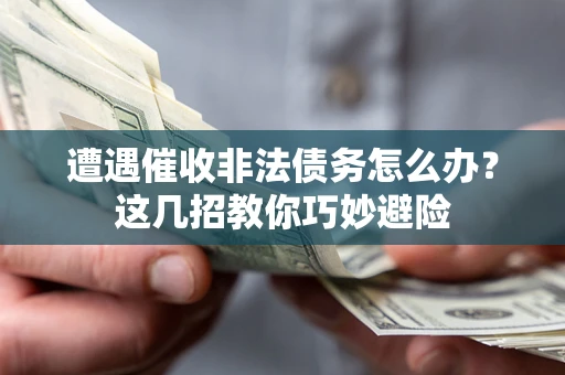 北京遭遇催收非法债务怎么办？这几招教你巧妙避险
