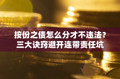 北京按份之债怎么分才不违法？三大诀窍避开连带责任坑