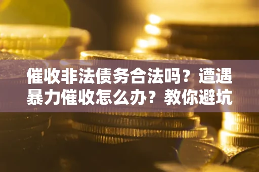 北京催收非法债务合法吗？遭遇暴力催收怎么办？教你避坑指南！