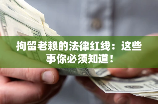 北京拘留老赖的法律红线：这些事你必须知道！