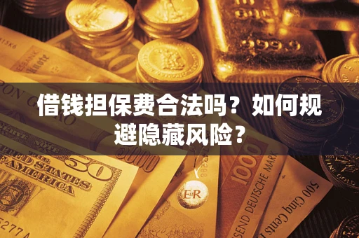 北京借钱担保费合法吗？如何规避隐藏风险？