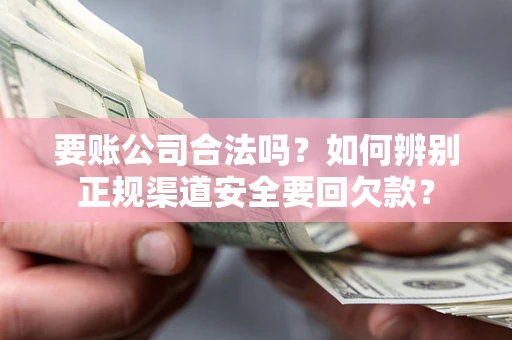 北京要账公司合法吗？如何辨别正规渠道安全要回欠款？