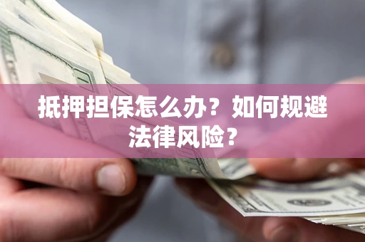 北京抵押担保怎么办？如何规避法律风险？