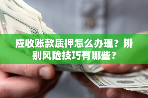 北京应收账款质押怎么办理？辨别风险技巧有哪些？