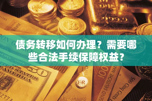北京债务转移如何办理？需要哪些合法手续保障权益？