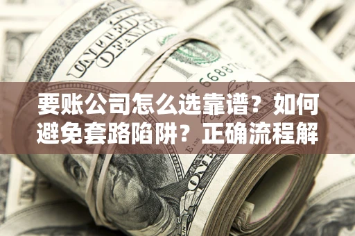 北京要账公司怎么选靠谱？如何避免套路陷阱？正确流程解析