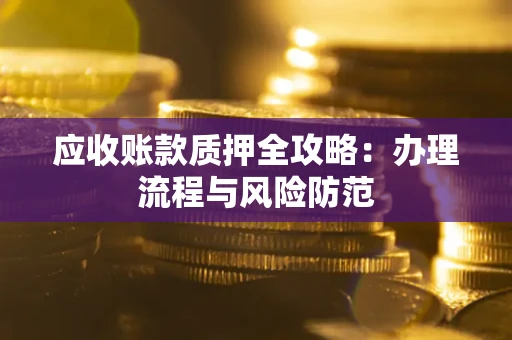 北京应收账款质押全攻略：办理流程与风险防范