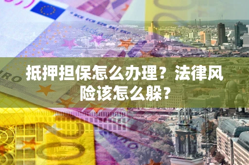 北京抵押担保怎么办理？法律风险该怎么躲？