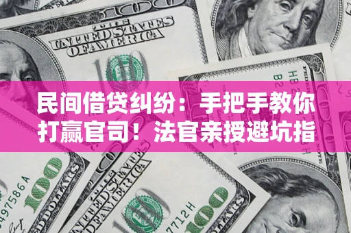 北京民间借贷纠纷：手把手教你打赢官司！法官亲授避坑指南