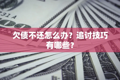 北京欠债不还怎么办？追讨技巧有哪些？