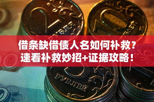 北京借条缺借债人名如何补救？速看补救妙招+证据攻略！