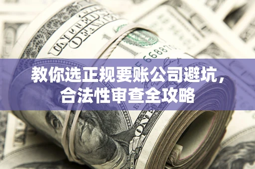北京教你选正规要账公司避坑，合法性审查全攻略