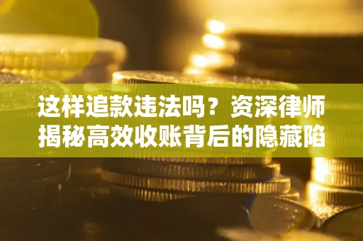 北京这样追款违法吗？资深律师揭秘高效收账背后的隐藏陷阱