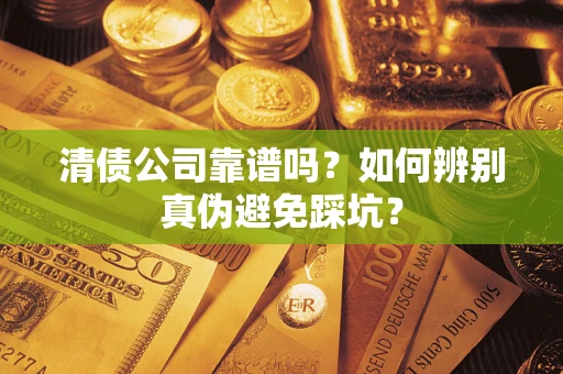 北京清债公司靠谱吗？如何辨别真伪避免踩坑？