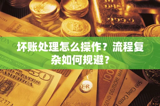北京坏账处理怎么操作？流程复杂如何规避？
