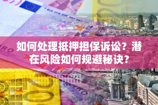 北京如何处理抵押担保诉讼？潜在风险如何规避秘诀？