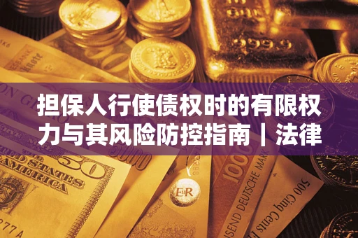 北京担保人行使债权时的有限权力与其风险防控指南｜法律实务解析
