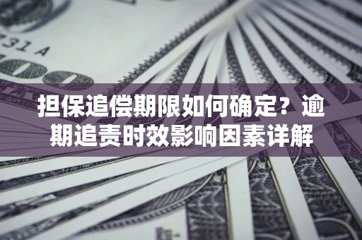 北京担保追偿期限如何确定？逾期追责时效影响因素详解