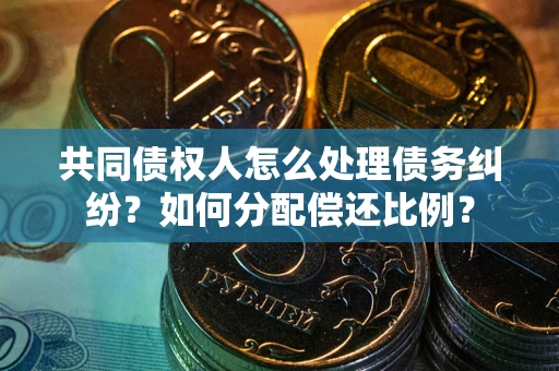 北京共同债权人怎么处理债务纠纷？如何分配偿还比例？