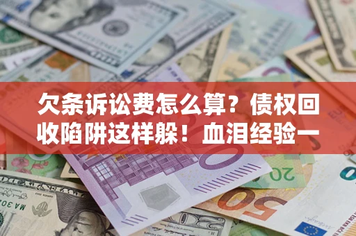 北京欠条诉讼费怎么算？债权回收陷阱这样躲！血泪经验一次讲透