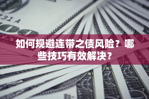 北京如何规避连带之债风险？哪些技巧有效解决？