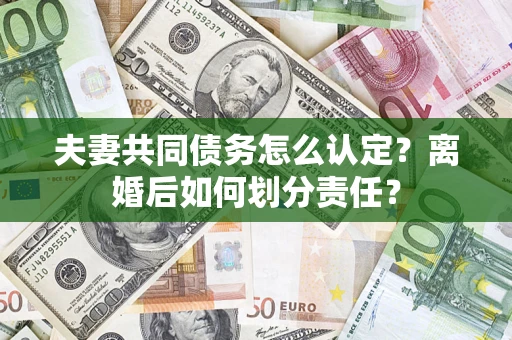 北京夫妻共同债务怎么认定？离婚后如何划分责任？