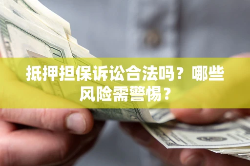 北京抵押担保诉讼合法吗？哪些风险需警惕？
