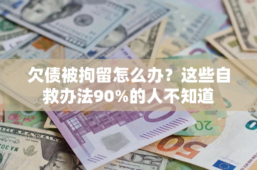 北京欠债被拘留怎么办？这些自救办法90%的人不知道