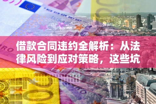 北京借款合同违约全解析：从法律风险到应对策略，这些坑别再踩！
