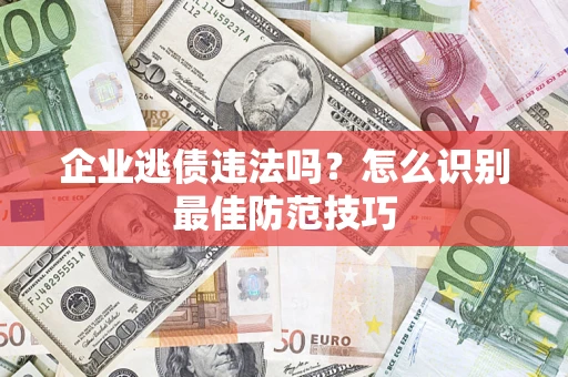 北京企业逃债违法吗？怎么识别最佳防范技巧
