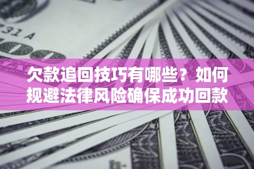 北京欠款追回技巧有哪些？如何规避法律风险确保成功回款？