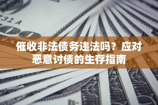 北京催收非法债务违法吗？应对恶意讨债的生存指南