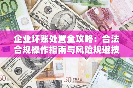 北京企业坏账处置全攻略：合法合规操作指南与风险规避技巧解析
