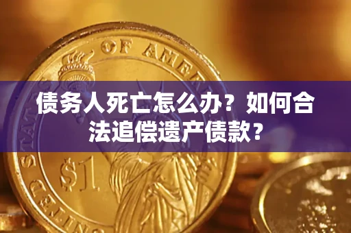 北京债务人死亡怎么办？如何合法追偿遗产债款？