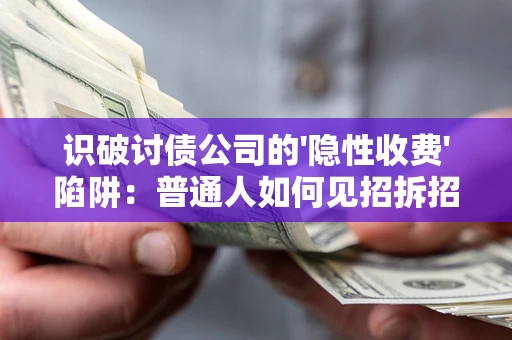 北京识破讨债公司的'隐性收费'陷阱：普通人如何见招拆招？
