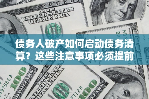 北京债务人破产如何启动债务清算？这些注意事项必须提前知道