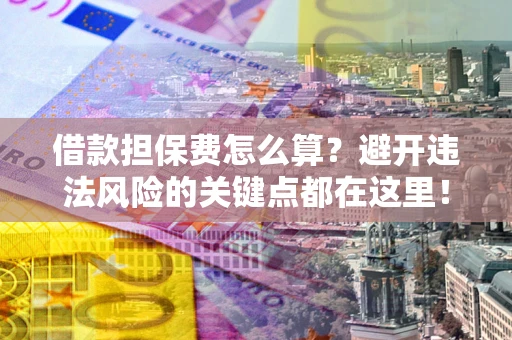 北京借款担保费怎么算？避开违法风险的关键点都在这里！
