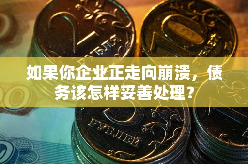 北京如果你企业正走向崩溃，债务该怎样妥善处理？