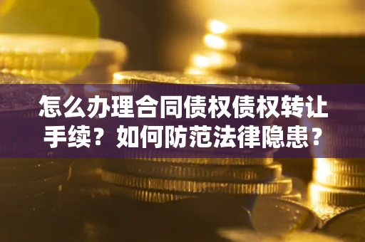 北京怎么办理合同债权债权转让手续？如何防范法律隐患？