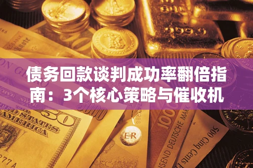 北京债务回款谈判成功率翻倍指南：3个核心策略与催收机构避坑法则