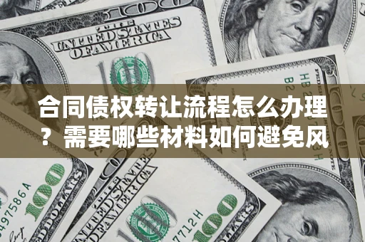 北京合同债权转让流程怎么办理？需要哪些材料如何避免风险？