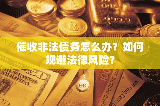 北京催收非法债务怎么办？如何规避法律风险？